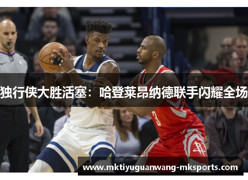 独行侠大胜活塞：哈登莱昂纳德联手闪耀全场