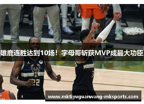雄鹿连胜达到10场！字母哥斩获MVP成最大功臣