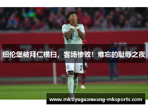 纽伦堡被拜仁横扫，客场惨败！难忘的耻辱之夜