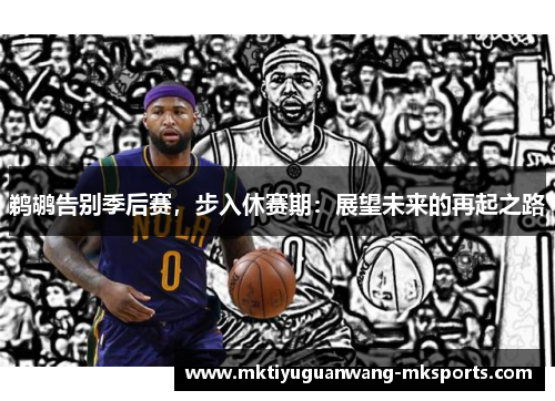 鹈鹕告别季后赛，步入休赛期：展望未来的再起之路