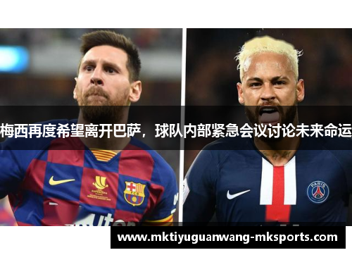 梅西再度希望离开巴萨，球队内部紧急会议讨论未来命运