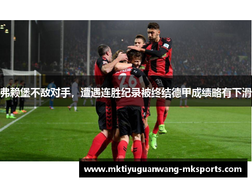 弗赖堡不敌对手，遭遇连胜纪录被终结德甲成绩略有下滑