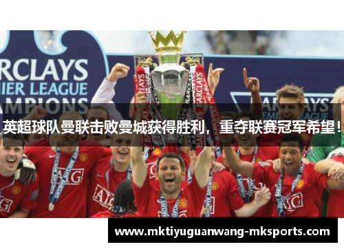 英超球队曼联击败曼城获得胜利，重夺联赛冠军希望！