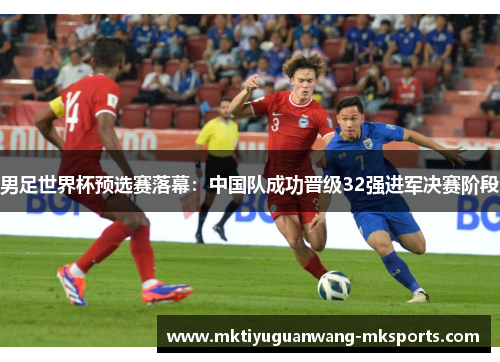 男足世界杯预选赛落幕：中国队成功晋级32强进军决赛阶段