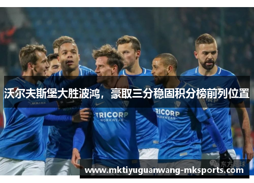 沃尔夫斯堡大胜波鸿，豪取三分稳固积分榜前列位置