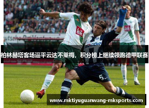 柏林赫塔客场逼平云达不莱梅，积分榜上继续领跑德甲联赛