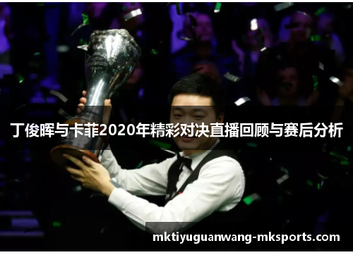 丁俊晖与卡菲2020年精彩对决直播回顾与赛后分析