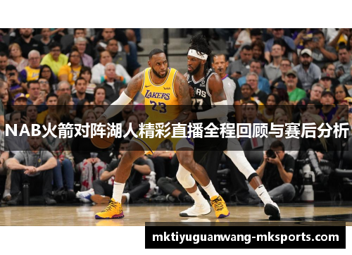 NAB火箭对阵湖人精彩直播全程回顾与赛后分析