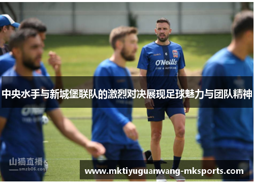 中央水手与新城堡联队的激烈对决展现足球魅力与团队精神