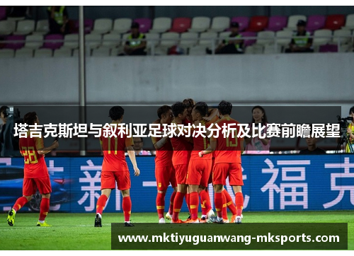 塔吉克斯坦与叙利亚足球对决分析及比赛前瞻展望