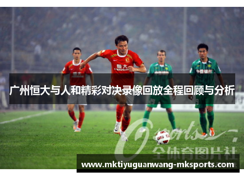 广州恒大与人和精彩对决录像回放全程回顾与分析