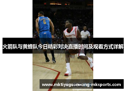 火箭队与黄蜂队今日精彩对决直播时间及观看方式详解