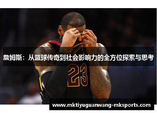 詹姆斯：从篮球传奇到社会影响力的全方位探索与思考
