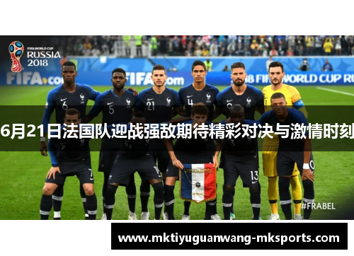 6月21日法国队迎战强敌期待精彩对决与激情时刻