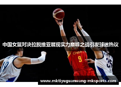 中国女篮对决拉脱维亚展现实力巅峰之战引发球迷热议