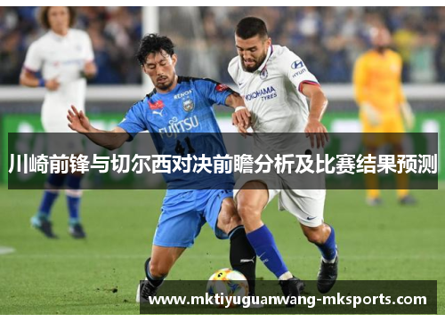 川崎前锋与切尔西对决前瞻分析及比赛结果预测