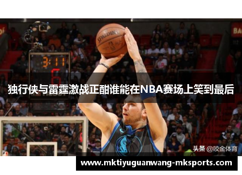 独行侠与雷霆激战正酣谁能在NBA赛场上笑到最后